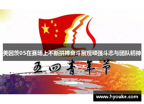 美因茨05在赛场上不断拼搏奋斗展现顽强斗志与团队精神