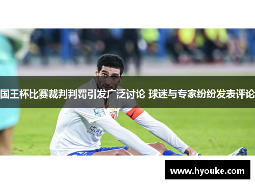国王杯比赛裁判判罚引发广泛讨论 球迷与专家纷纷发表评论 国王杯比赛裁判判罚引发广泛讨论 球迷与专家纷纷发表评论
