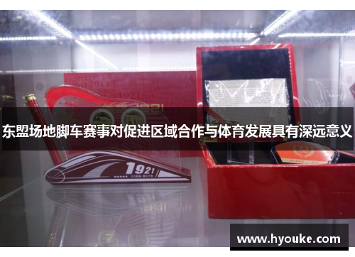 东盟场地脚车赛事对促进区域合作与体育发展具有深远意义 东盟场地脚车赛事对促进区域合作与体育发展具有深远意义