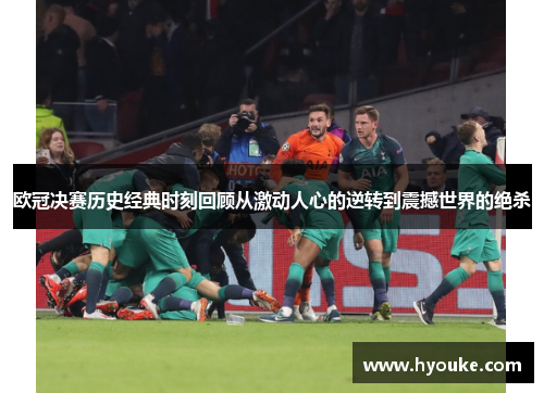 欧冠决赛历史经典时刻回顾从激动人心的逆转到震撼世界的绝杀