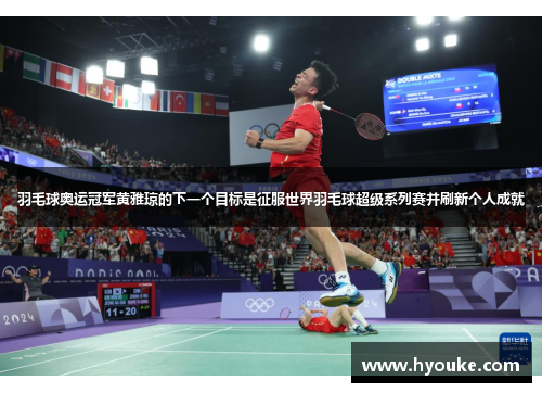 羽毛球奥运冠军黄雅琼的下一个目标是征服世界羽毛球超级系列赛并刷新个人成就
