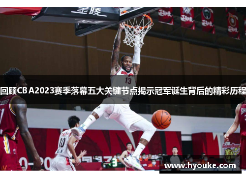 回顾CBA2023赛季落幕五大关键节点揭示冠军诞生背后的精彩历程 回顾CBA2023赛季落幕五大关键节点揭示冠军诞生背后的精彩历程