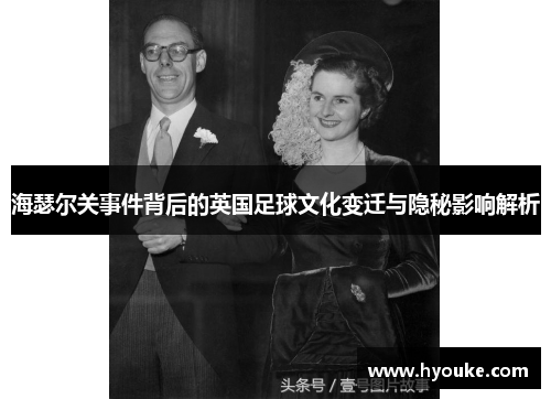 海瑟尔关事件背后的英国足球文化变迁与隐秘影响解析