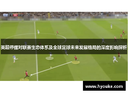 英超停摆对联赛生态体系及全球足球未来发展格局的深度影响探析 英超停摆对联赛生态体系及全球足球未来发展格局的深度影响探析