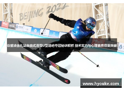 谷爱凌崇礼站自由式滑雪U型场地夺冠秘诀解析 技术实力与心理素质双重突破