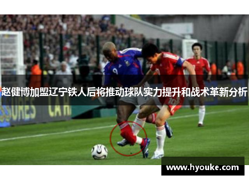 赵健博加盟辽宁铁人后将推动球队实力提升和战术革新分析 赵健博加盟辽宁铁人后将推动球队实力提升和战术革新分析