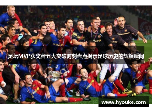 足坛MVP获奖者五大突破时刻盘点揭示足球历史的辉煌瞬间 足坛MVP获奖者五大突破时刻盘点揭示足球历史的辉煌瞬间