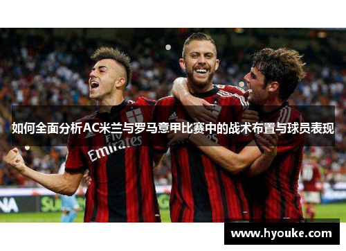 如何全面分析AC米兰与罗马意甲比赛中的战术布置与球员表现