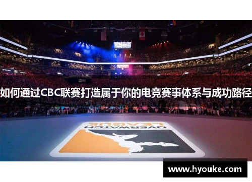 如何通过CBC联赛打造属于你的电竞赛事体系与成功路径