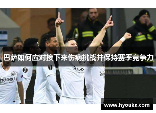 巴萨如何应对接下来伤病挑战并保持赛季竞争力