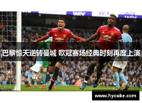 巴黎惊天逆转曼城 欧冠赛场经典时刻再度上演